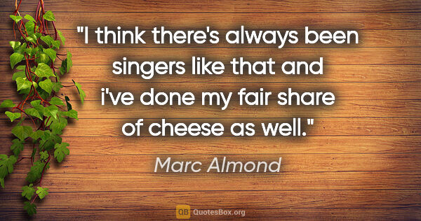 Marc Almond quote: "I think there's always been singers like that and i've done my..."