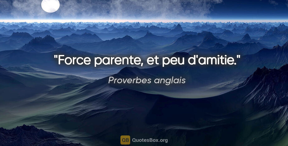 Proverbes anglais citation: "Force parente, et peu d'amitie."