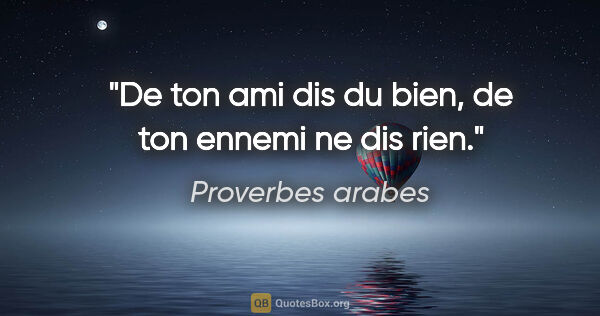 Proverbes arabes citation: "De ton ami dis du bien, de ton ennemi ne dis rien."