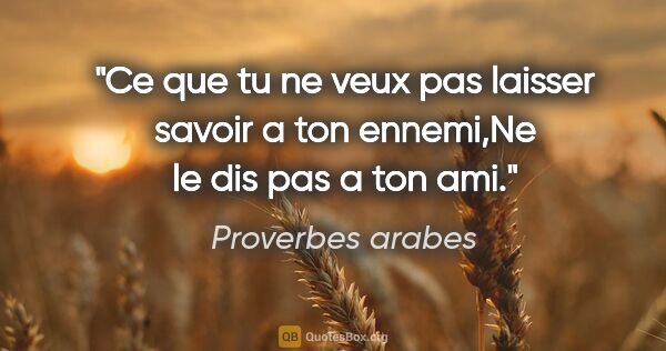 Proverbes arabes citation: "Ce que tu ne veux pas laisser savoir a ton ennemi,Ne le dis..."