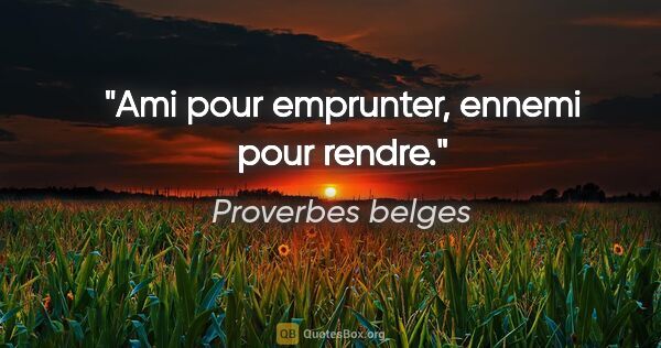 Proverbes belges citation: "Ami pour emprunter, ennemi pour rendre."
