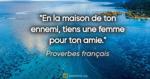 Proverbes français citation: "En la maison de ton ennemi, tiens une femme pour ton amie."