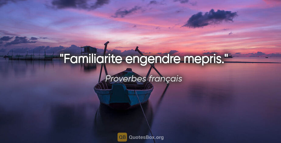 Proverbes français citation: "Familiarite engendre mepris."