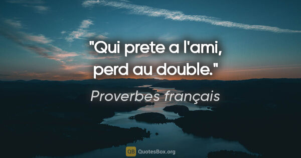 Proverbes français citation: "Qui prete a l'ami, perd au double."