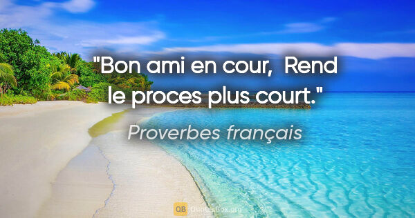 Proverbes français citation: "Bon ami en cour,  Rend le proces plus court."