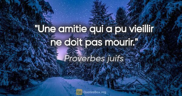 Proverbes juifs citation: "Une amitie qui a pu vieillir ne doit pas mourir."