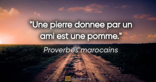 Proverbes marocains citation: "Une pierre donnee par un ami est une pomme."