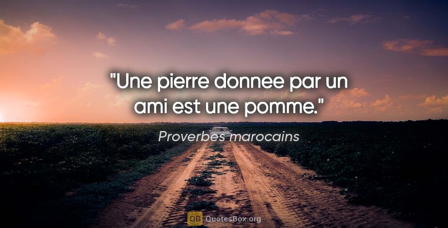 Proverbes marocains citation: "Une pierre donnee par un ami est une pomme."