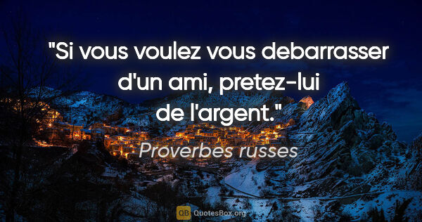 Proverbes russes citation: "Si vous voulez vous debarrasser d'un ami, pretez-lui de l'argent."