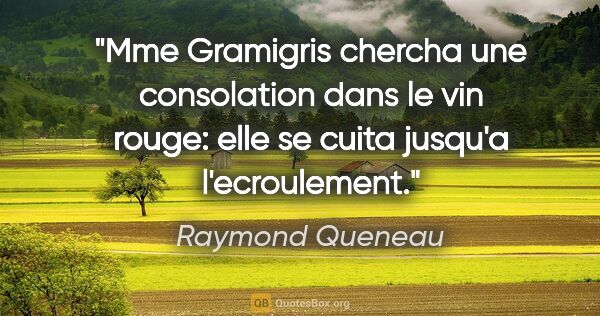 Raymond Queneau citation: "Mme Gramigris chercha une consolation dans le vin rouge: elle..."