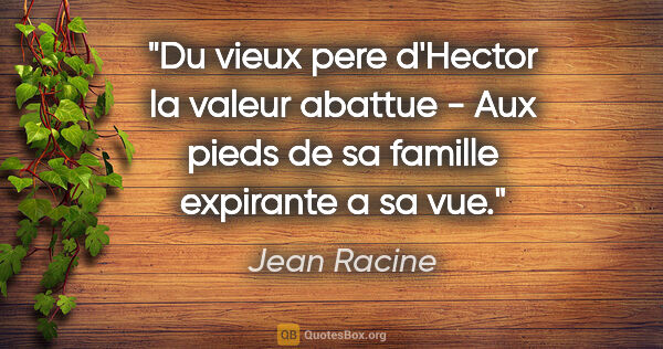 Jean Racine citation: "Du vieux pere d'Hector la valeur abattue - Aux pieds de sa..."