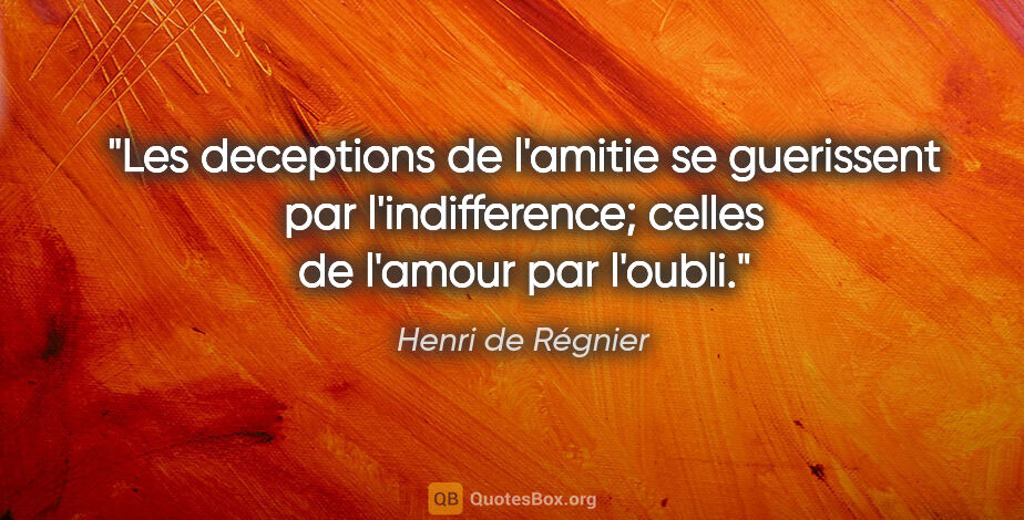 Henri de Régnier citation: "Les deceptions de l'amitie se guerissent par l'indifference;..."