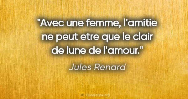Jules Renard citation: "Avec une femme, l'amitie ne peut etre que le clair de lune de..."