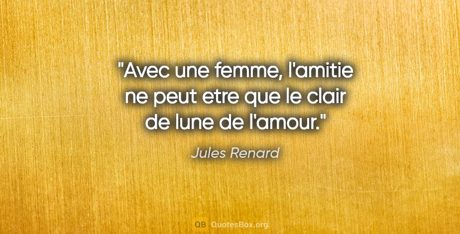 Jules Renard citation: "Avec une femme, l'amitie ne peut etre que le clair de lune de..."