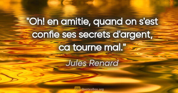 Jules Renard citation: "Oh! en amitie, quand on s'est confie ses secrets d'argent, ca..."