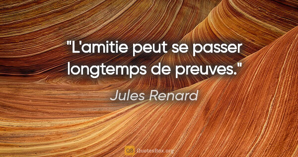 Jules Renard citation: "L'amitie peut se passer longtemps de preuves."