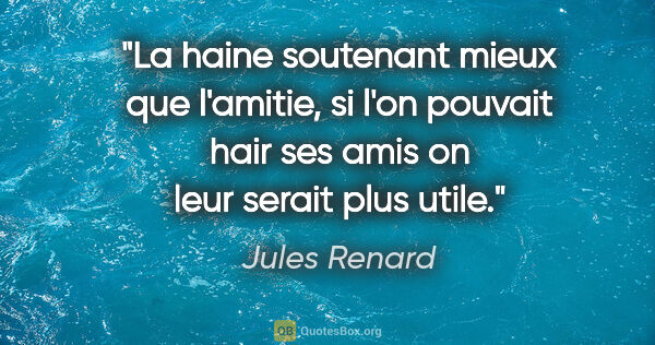 Jules Renard citation: "La haine soutenant mieux que l'amitie, si l'on pouvait hair..."