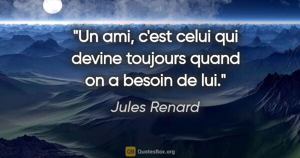 Jules Renard citation: "Un ami, c'est celui qui devine toujours quand on a besoin de lui."