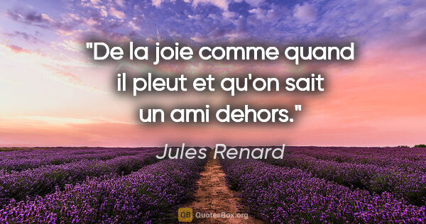 Jules Renard citation: "De la joie comme quand il pleut et qu'on sait un ami dehors."