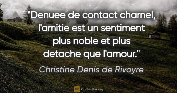 Christine Denis de Rivoyre citation: "Denuee de contact charnel, l'amitie est un sentiment plus..."