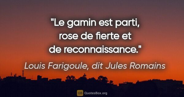 Louis Farigoule, dit Jules Romains citation: "Le gamin est parti, rose de fierte et de reconnaissance."