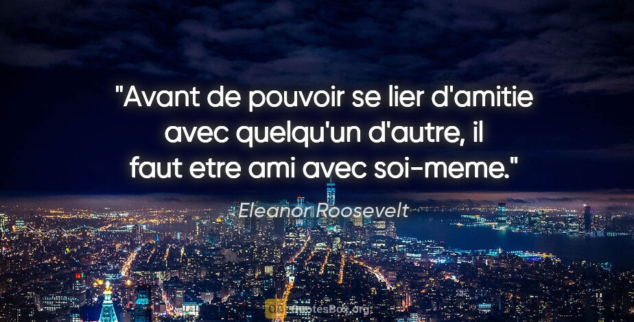 Eleanor Roosevelt citation: "Avant de pouvoir se lier d'amitie avec quelqu'un d'autre, il..."