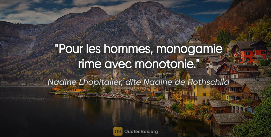 Nadine Lhopitalier, dite Nadine de Rothschild citation: "Pour les hommes, monogamie rime avec monotonie."