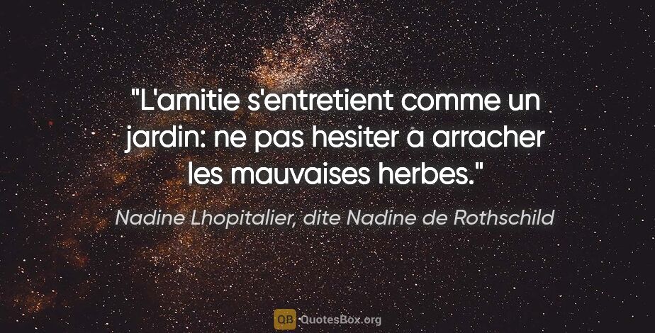 Nadine Lhopitalier, dite Nadine de Rothschild citation: "L'amitie s'entretient comme un jardin: ne pas hesiter a..."
