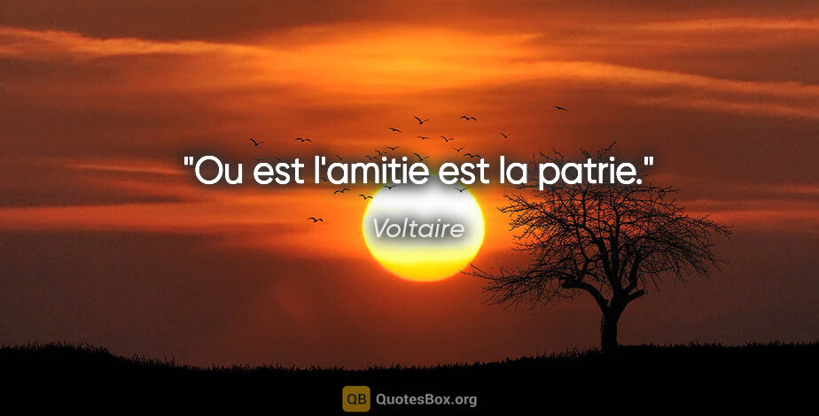 Voltaire citation: "Ou est l'amitie est la patrie."