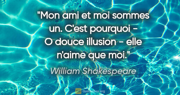 William Shakespeare citation: "Mon ami et moi sommes un. C'est pourquoi - O douce illusion -..."