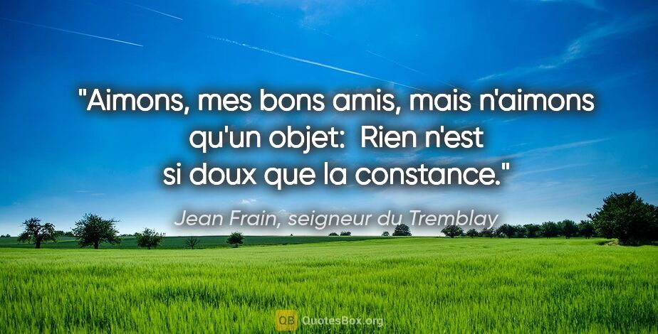 Jean Frain, seigneur du Tremblay citation: "Aimons, mes bons amis, mais n'aimons qu'un objet:  Rien n'est..."