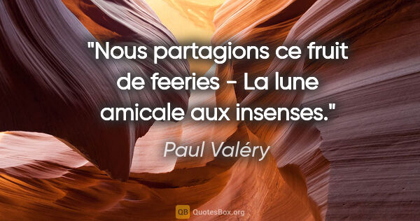 Paul Valéry citation: "Nous partagions ce fruit de feeries - La lune amicale aux..."