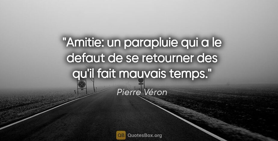 Pierre Véron citation: "Amitie: un parapluie qui a le defaut de se retourner des qu'il..."