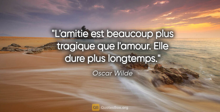 Oscar Wilde citation: "L'amitie est beaucoup plus tragique que l'amour. Elle dure..."