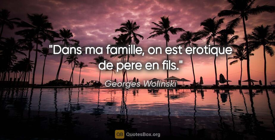 Georges Wolinski citation: "Dans ma famille, on est erotique de pere en fils."