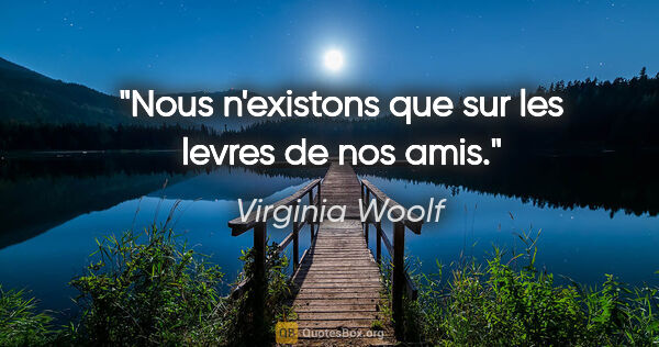 Virginia Woolf citation: "Nous n'existons que sur les levres de nos amis."