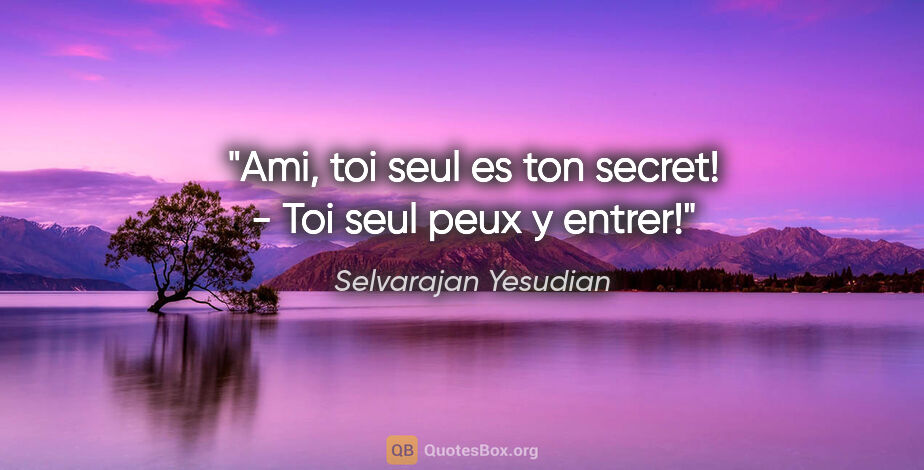 Selvarajan Yesudian citation: "Ami, toi seul es ton secret! - Toi seul peux y entrer!"
