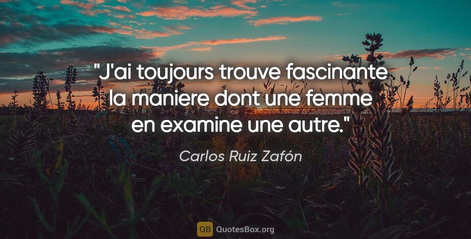 Carlos Ruiz Zafón citation: "J'ai toujours trouve fascinante la maniere dont une femme en..."