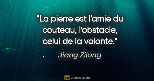 Jiang Zilong citation: "La pierre est l'amie du couteau, l'obstacle, celui de la volonte."
