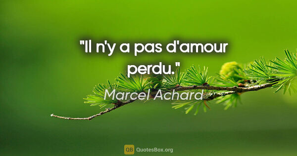 Marcel Achard citation: "Il n'y a pas d'amour perdu."