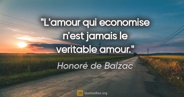Honoré de Balzac citation: "L'amour qui economise n'est jamais le veritable amour."