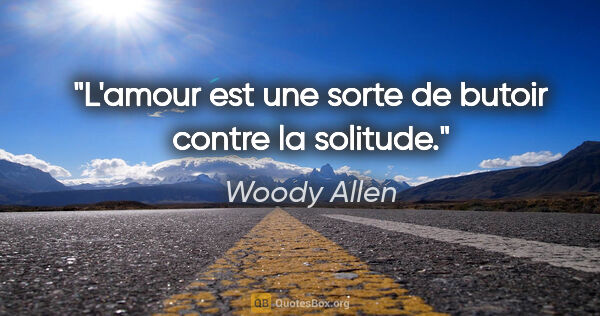 Woody Allen citation: "L'amour est une sorte de butoir contre la solitude."