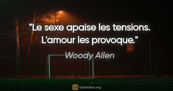 Woody Allen citation: "Le sexe apaise les tensions. L'amour les provoque."