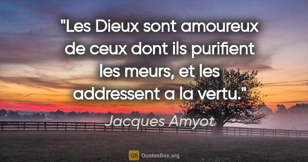Jacques Amyot citation: "Les Dieux sont amoureux de ceux dont ils purifient les meurs,..."