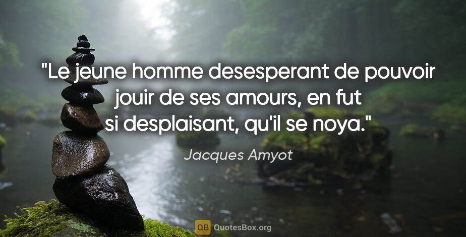 Jacques Amyot citation: "Le jeune homme desesperant de pouvoir jouir de ses amours, en..."