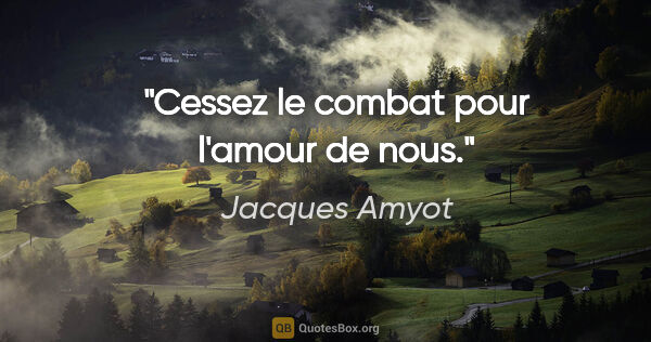 Jacques Amyot citation: "Cessez le combat pour l'amour de nous."