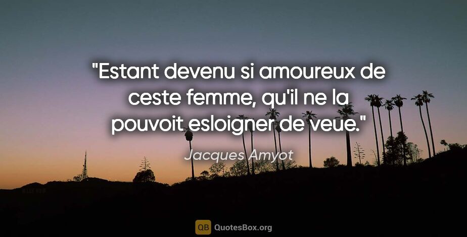 Jacques Amyot citation: "Estant devenu si amoureux de ceste femme, qu'il ne la pouvoit..."