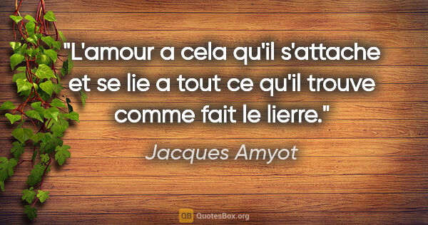 Jacques Amyot citation: "L'amour a cela qu'il s'attache et se lie a tout ce qu'il..."