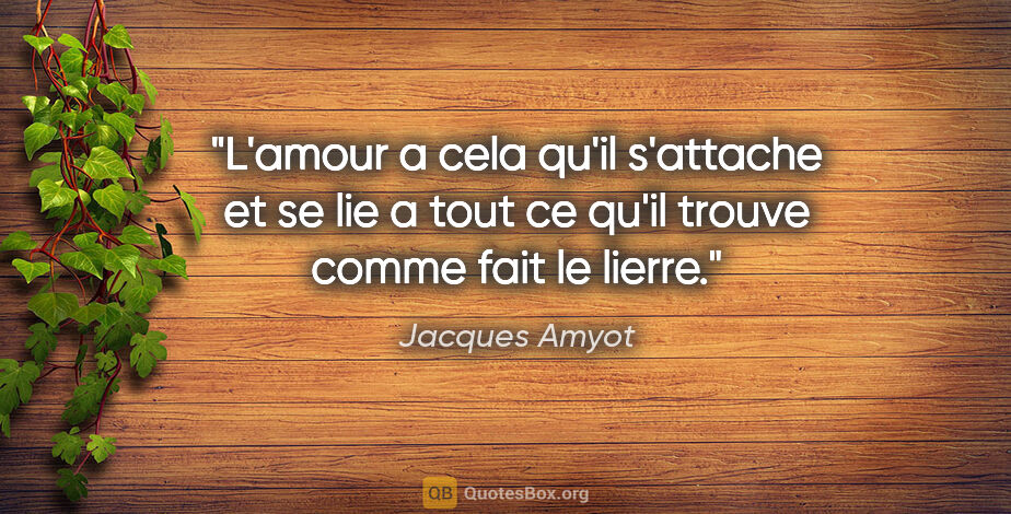 Jacques Amyot citation: "L'amour a cela qu'il s'attache et se lie a tout ce qu'il..."