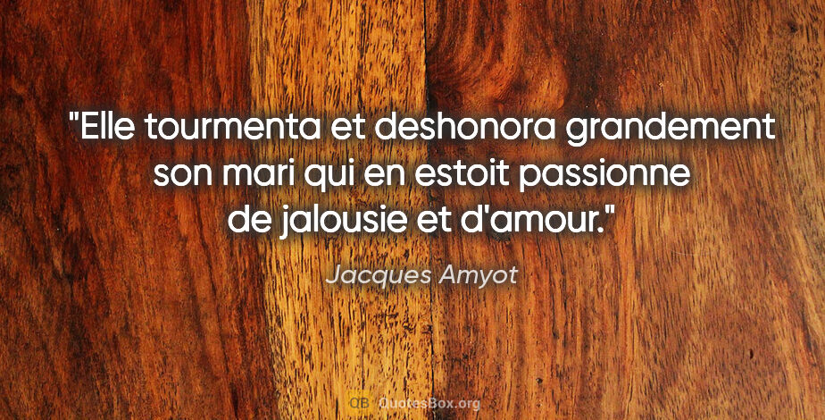 Jacques Amyot citation: "Elle tourmenta et deshonora grandement son mari qui en estoit..."
